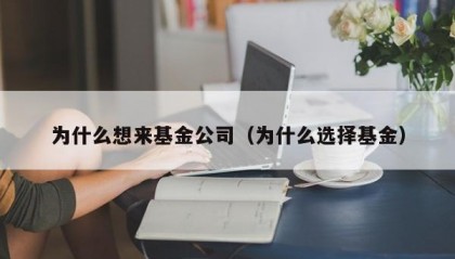 为什么想来基金公司（为什么选择基金）