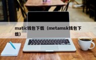 matic钱包下载（metamsk钱包下载）