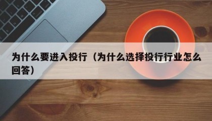为什么要进入投行（为什么选择投行行业怎么回答）