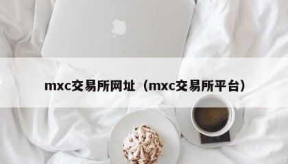 mxc交易所网址（mxc交易所平台）