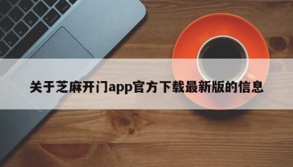 关于芝麻开门app官方下载最新版的信息