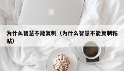为什么智慧不能复制（为什么智慧不能复制粘贴）