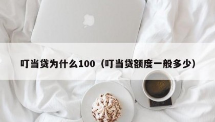 叮当贷为什么100（叮当贷额度一般多少）