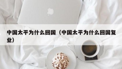 中国太平为什么回国（中国太平为什么回国复业）