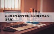 mxc抹茶交易所安全吗（mxc抹茶交易所怎么样）