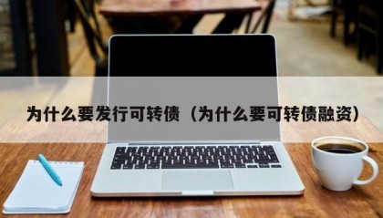 为什么要发行可转债（为什么要可转债融资）
