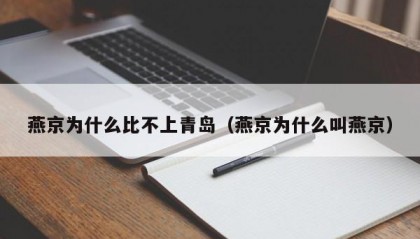 燕京为什么比不上青岛（燕京为什么叫燕京）
