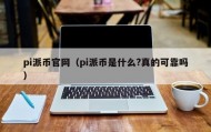 pi派币官网（pi派币是什么?真的可靠吗）