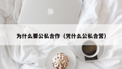为什么要公私合作（凭什么公私合营）
