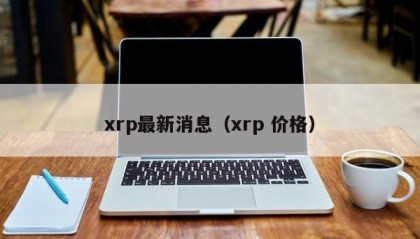 xrp最新消息（xrp 价格）