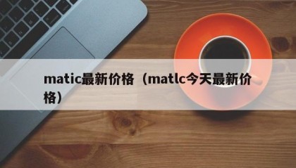 matic最新价格（matlc今天最新价格）