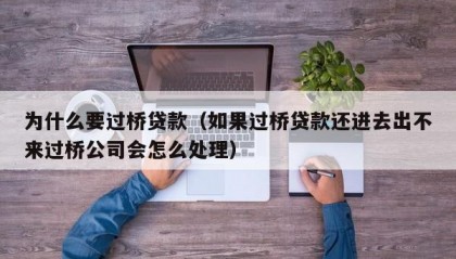为什么要过桥贷款（如果过桥贷款还进去出不来过桥公司会怎么处理）