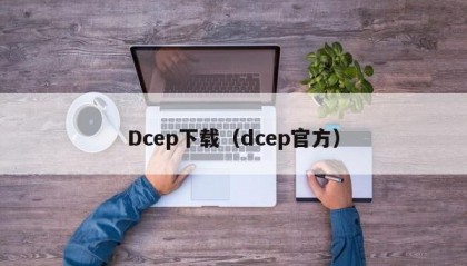 Dcep下载（dcep官方）