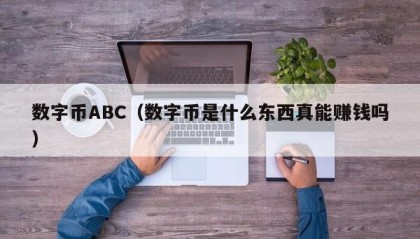 数字币ABC（数字币是什么东西真能赚钱吗）