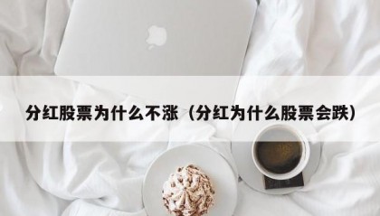 分红股票为什么不涨（分红为什么股票会跌）