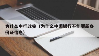 为什么中行改完（为什么中国银行不能更新身份证信息）