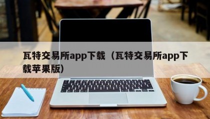 瓦特交易所app下载（瓦特交易所app下载苹果版）