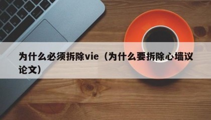 为什么必须拆除vie（为什么要拆除心墙议论文）