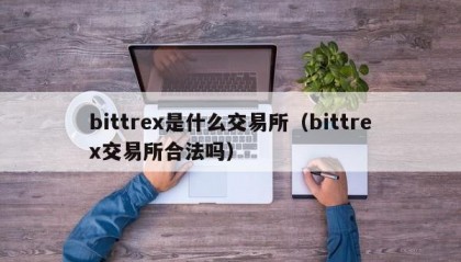 bittrex是什么交易所（bittrex交易所合法吗）