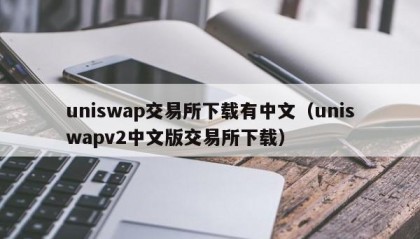 uniswap交易所下载有中文（uniswapv2中文版交易所下载）