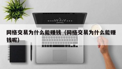 网格交易为什么能赚钱（网格交易为什么能赚钱呢）