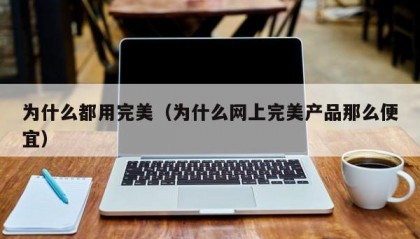 为什么都用完美（为什么网上完美产品那么便宜）