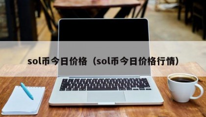 sol币今日价格（sol币今日价格行情）