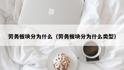 劳务板块分为什么（劳务板块分为什么类型）