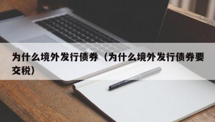 为什么境外发行债券（为什么境外发行债券要交税）