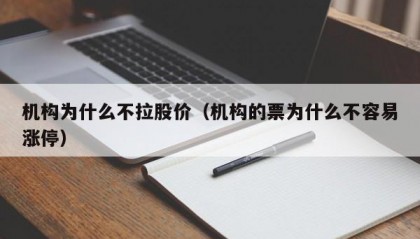 机构为什么不拉股价（机构的票为什么不容易涨停）
