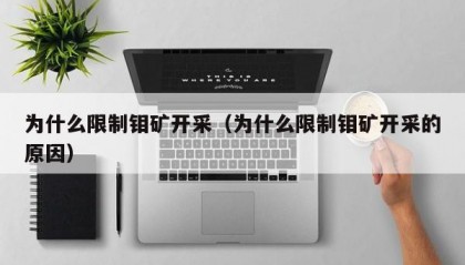为什么限制钼矿开采（为什么限制钼矿开采的原因）
