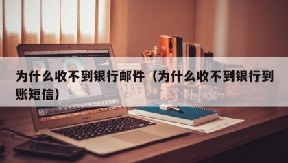 为什么收不到银行邮件（为什么收不到银行到账短信）