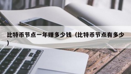 比特币节点一年赚多少钱（比特币节点有多少）