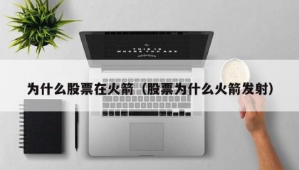 为什么股票在火箭（股票为什么火箭发射）