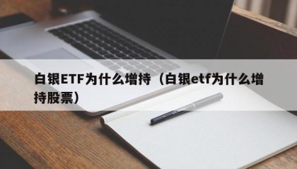白银ETF为什么增持（白银etf为什么增持股票）