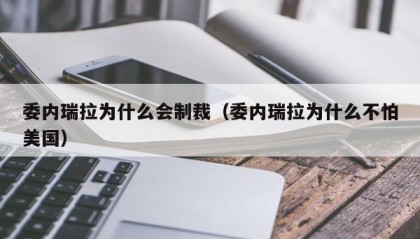 委内瑞拉为什么会制裁（委内瑞拉为什么不怕美国）