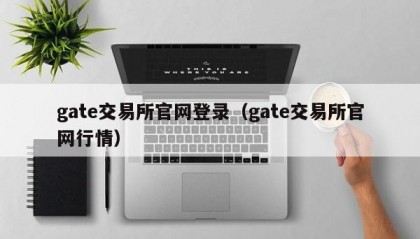 gate交易所官网登录（gate交易所官网行情）