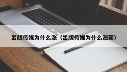 出版传媒为什么涨（出版传媒为什么涨薪）